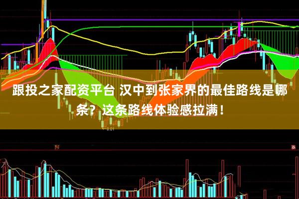 跟投之家配资平台 汉中到张家界的最佳路线是哪条？这条路线体验感拉满！