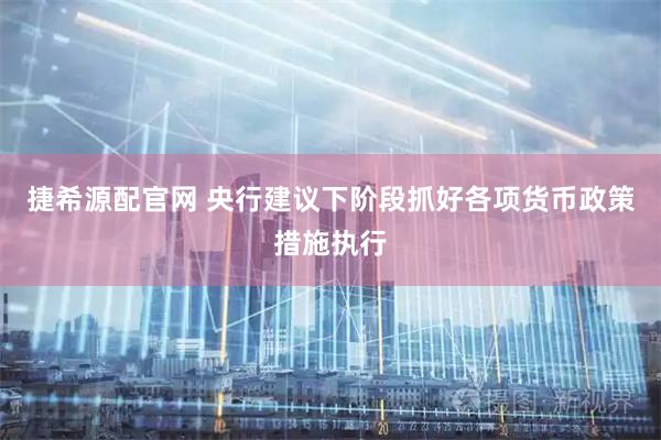 捷希源配官网 央行建议下阶段抓好各项货币政策措施执行