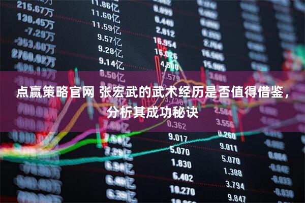 点赢策略官网 张宏武的武术经历是否值得借鉴，分析其成功秘诀
