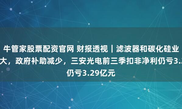 牛管家股票配资官网 财报透视｜滤波器和碳化硅业务拖累大，政府补助减少，三安光电前三季扣非净利仍亏3.29亿元