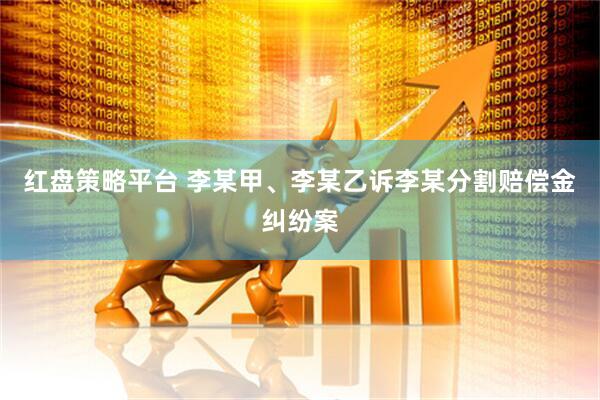 红盘策略平台 李某甲、李某乙诉李某分割赔偿金纠纷案