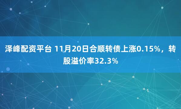 泽峰配资平台 11月20日合顺转债上涨0.15%，转股溢价率32.3%