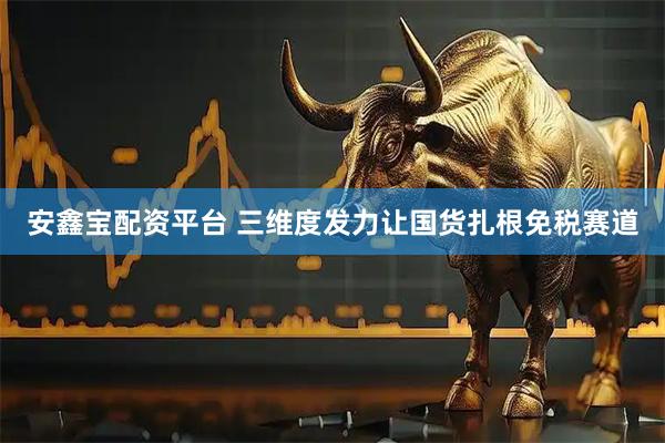 安鑫宝配资平台 三维度发力让国货扎根免税赛道