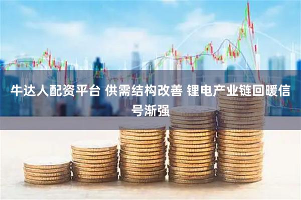 牛达人配资平台 供需结构改善 锂电产业链回暖信号渐强