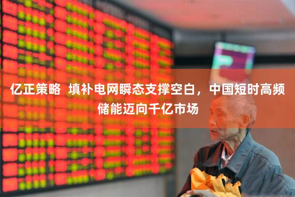 亿正策略  填补电网瞬态支撑空白，中国短时高频储能迈向千亿市场