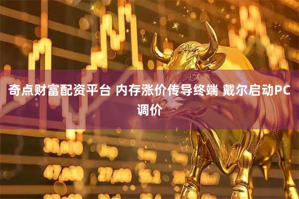 奇点财富配资平台 内存涨价传导终端 戴尔启动PC调价