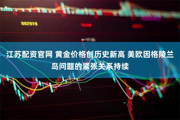 江苏配资官网 黄金价格创历史新高 美欧因格陵兰岛问题的紧张关系持续