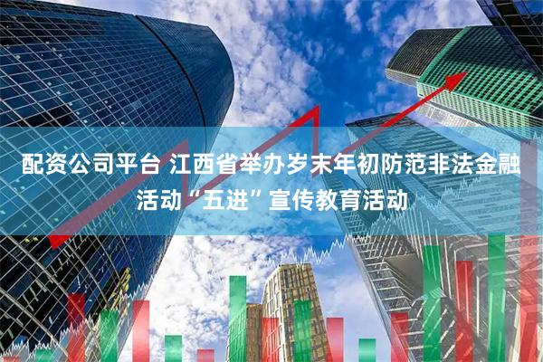 配资公司平台 江西省举办岁末年初防范非法金融活动“五进”宣传教育活动